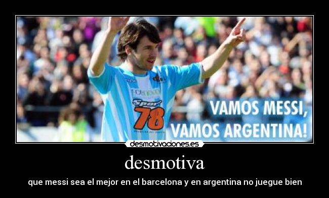 desmotiva - que messi sea el mejor en el barcelona y en argentina no juegue bien