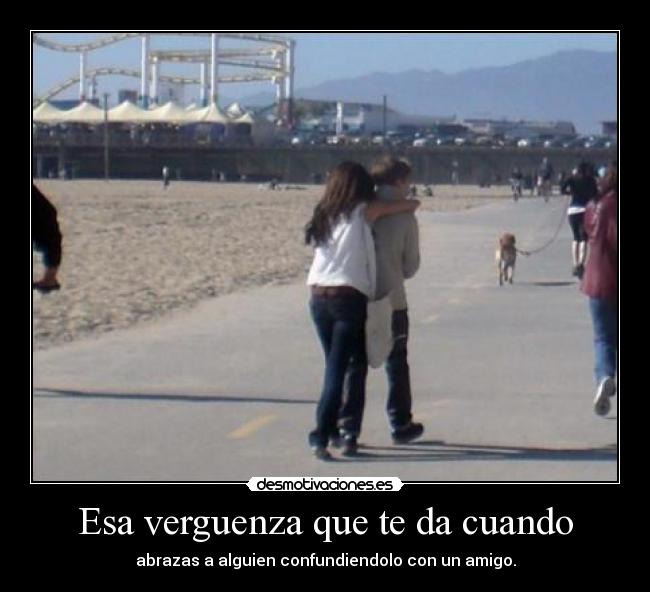 Esa verguenza que te da cuando - abrazas a alguien confundiendolo con un amigo.