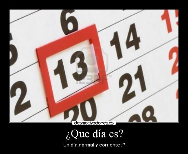 ¿Que día es? - Un día normal y corriente :P