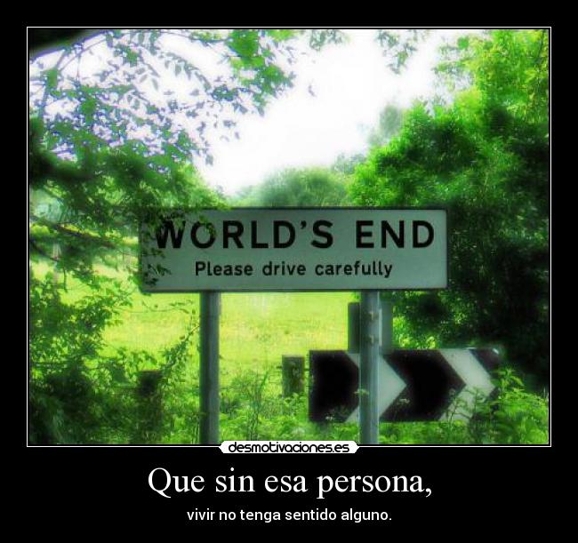 Que sin esa persona, - vivir no tenga sentido alguno.