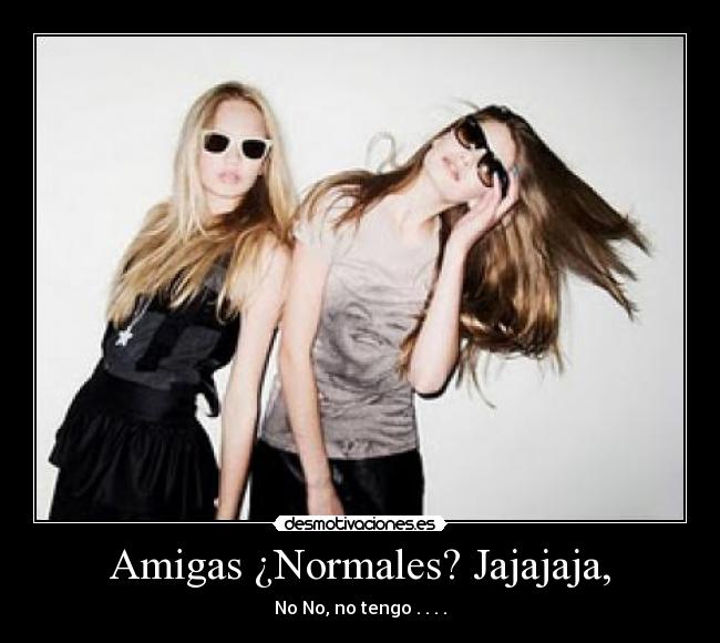 Amigas ¿Normales? Jajajaja, -