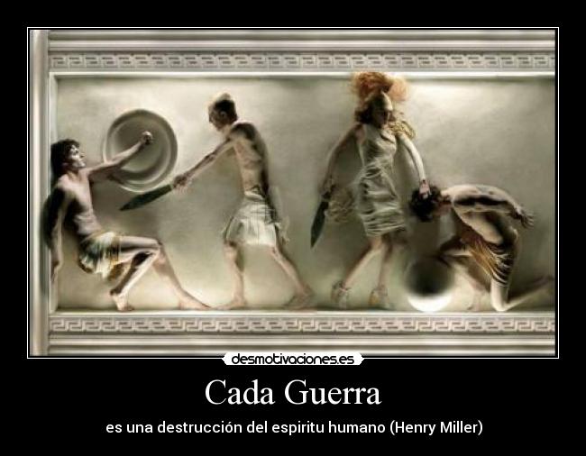 Cada Guerra - es una destrucción del espiritu humano (Henry Miller)