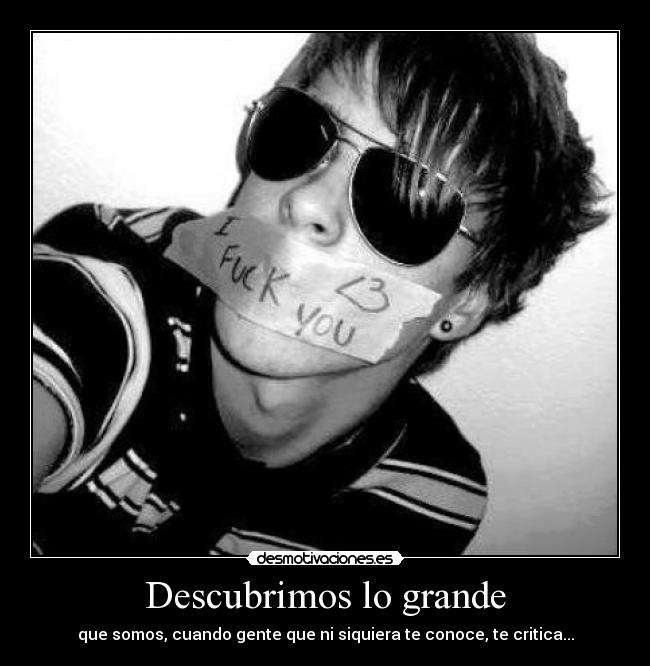 Descubrimos lo grande - que somos, cuando gente que ni siquiera te conoce, te critica...