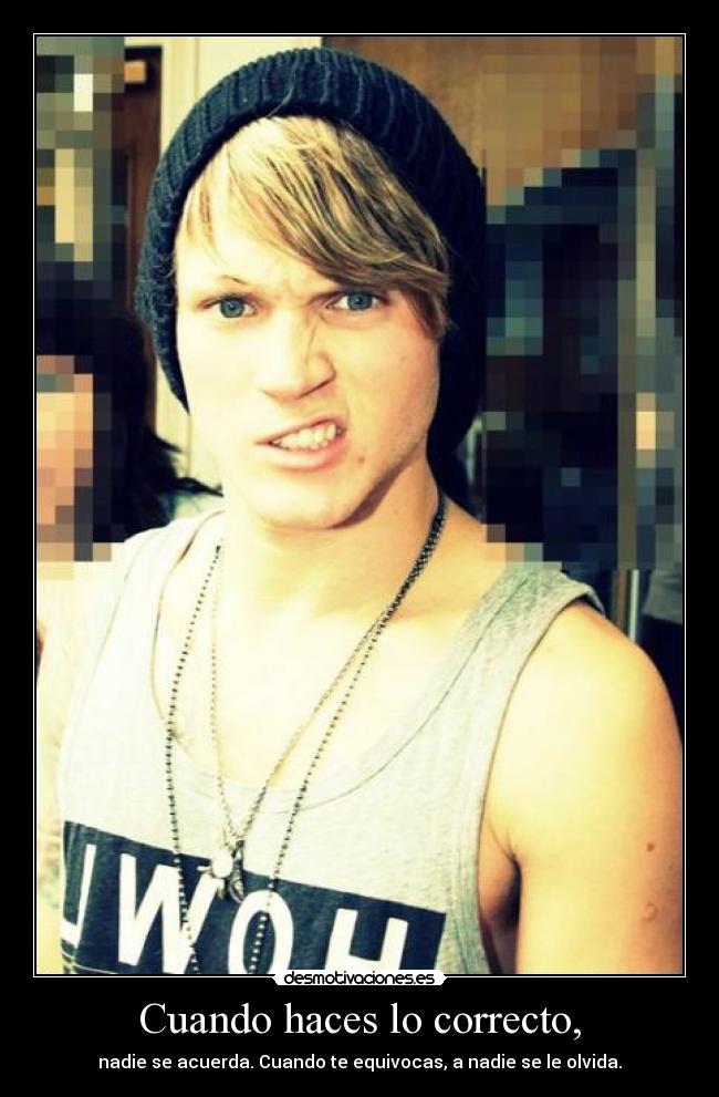 Cuando haces lo correcto, - nadie se acuerda. Cuando te equivocas, a nadie se le olvida.