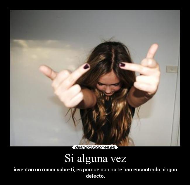 Si alguna vez - inventan un rumor sobre ti, es porque aun no te han encontrado ningun defecto.