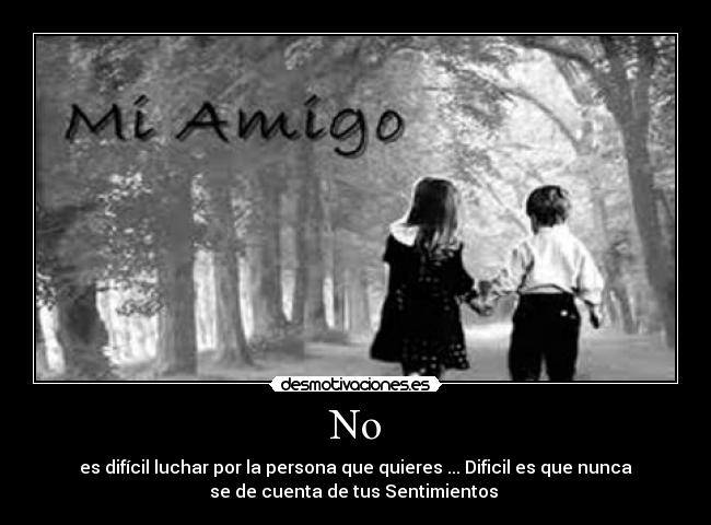 No - es difícil luchar por la persona que quieres ... Dificil es que nunca
se de cuenta de tus Sentimientos ♥