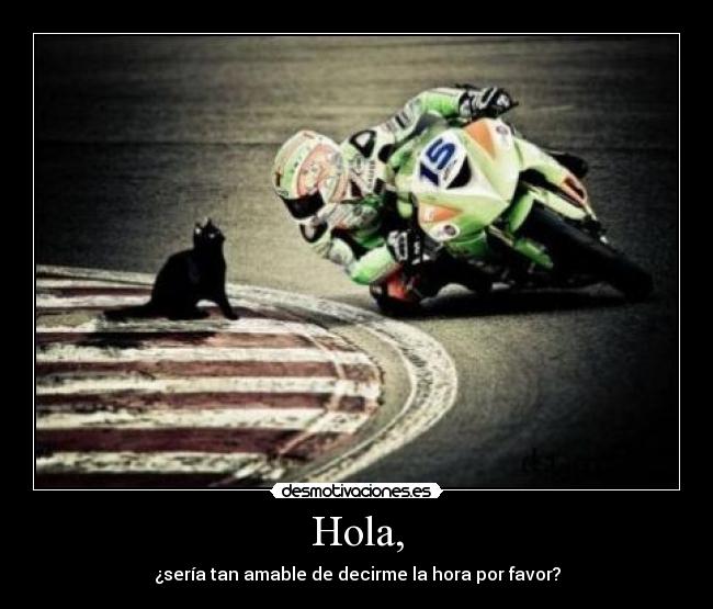 Hola, - ¿sería tan amable de decirme la hora por favor?