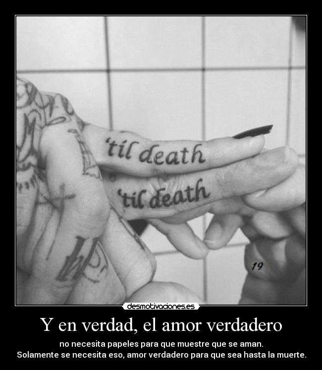 Y en verdad, el amor verdadero - no necesita papeles para que muestre que se aman.
Solamente se necesita eso, amor verdadero para que sea hasta la muerte.