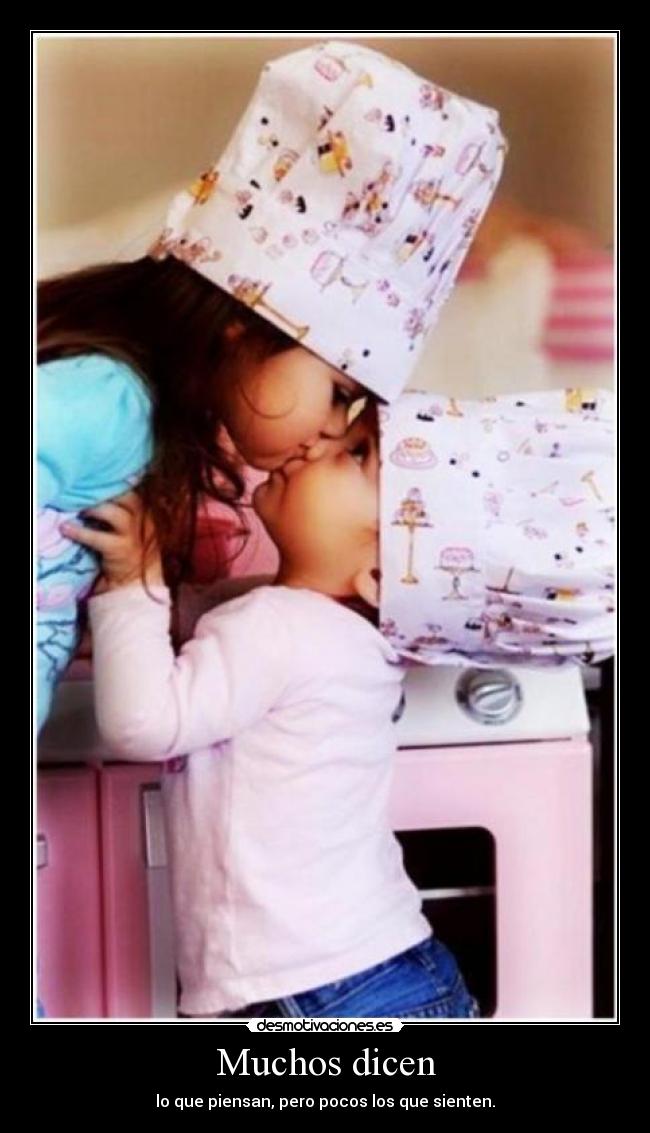 Muchos dicen - lo que piensan, pero pocos los que sienten.