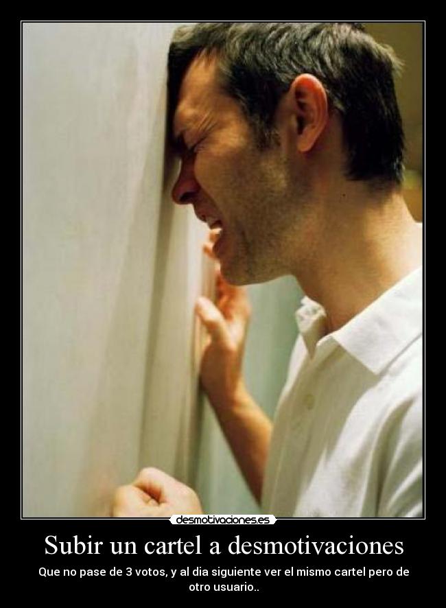 Subir un cartel a desmotivaciones - Que no pase de 3 votos, y al dia siguiente ver el mismo cartel pero de otro usuario..