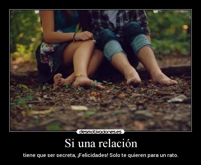 Si una relación - tiene que ser secreta, ¡Felicidades! Solo te quieren para un rato.