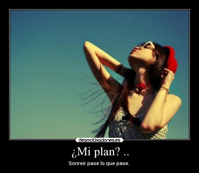 ¿Mi plan? .. - Sonreir pase lo que pase. ❤