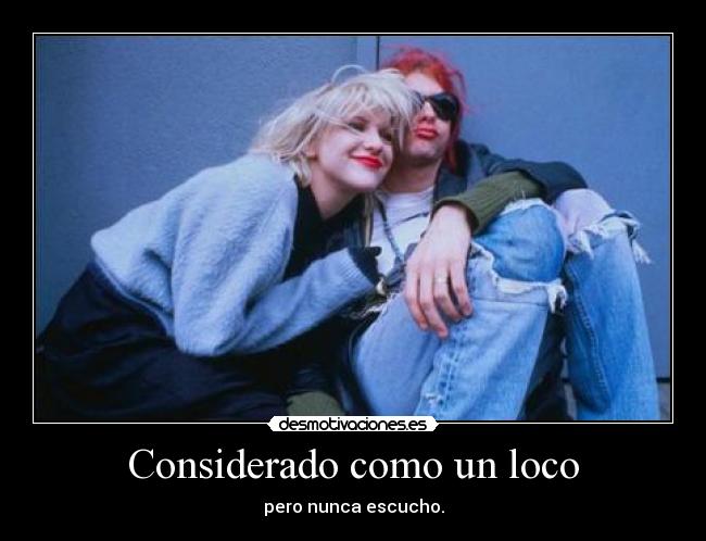 Considerado como un loco - pero nunca escucho.