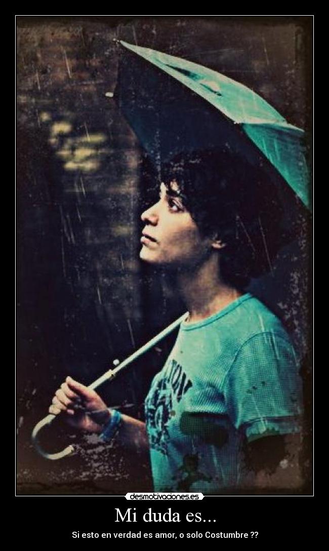 Mi duda es... - Si esto en verdad es amor, o solo Costumbre ??