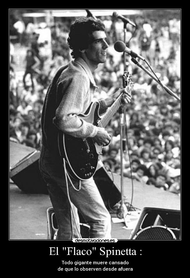 El Flaco Spinetta : - Todo gigante muere cansado
de que lo observen desde afuera