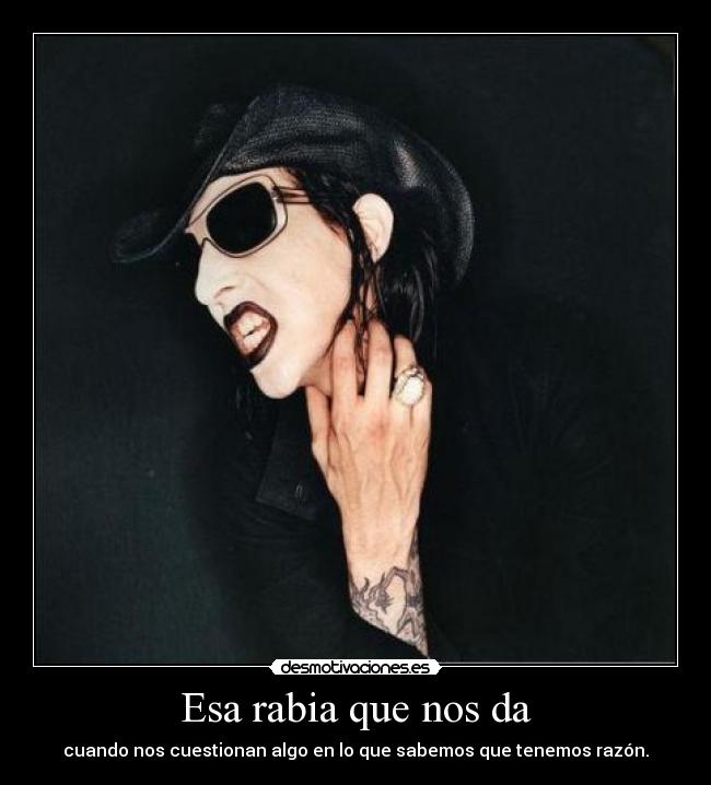 Esa rabia que nos da - cuando nos cuestionan algo en lo que sabemos que tenemos razón.