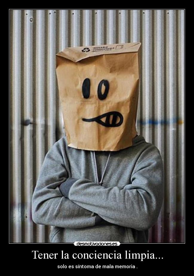 Tener la conciencia limpia... - solo es síntoma de mala memoria .
