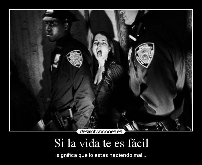 Si la vida te es fácil - significa que lo estas haciendo mal...