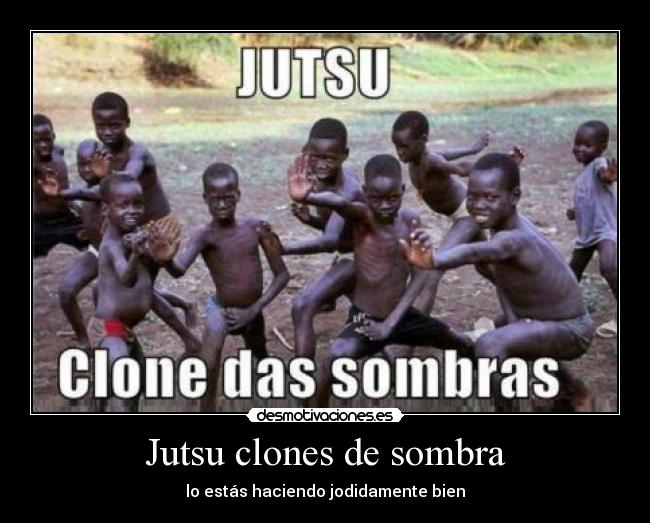 Jutsu clones de sombra - lo estás haciendo jodidamente bien