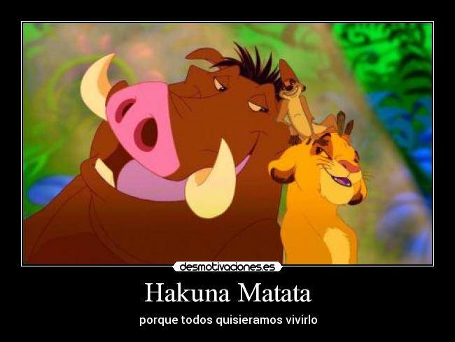 Hakuna Matata - porque todos quisieramos vivirlo