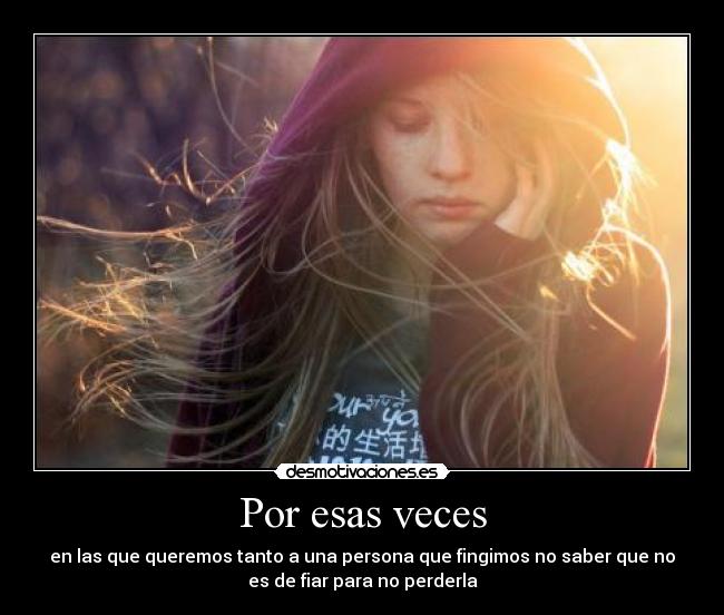 Por esas veces - en las que queremos tanto a una persona que fingimos no saber que no
es de fiar para no perderla