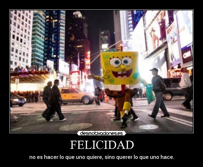 FELICIDAD - no es hacer lo que uno quiere, sino querer lo que uno hace.