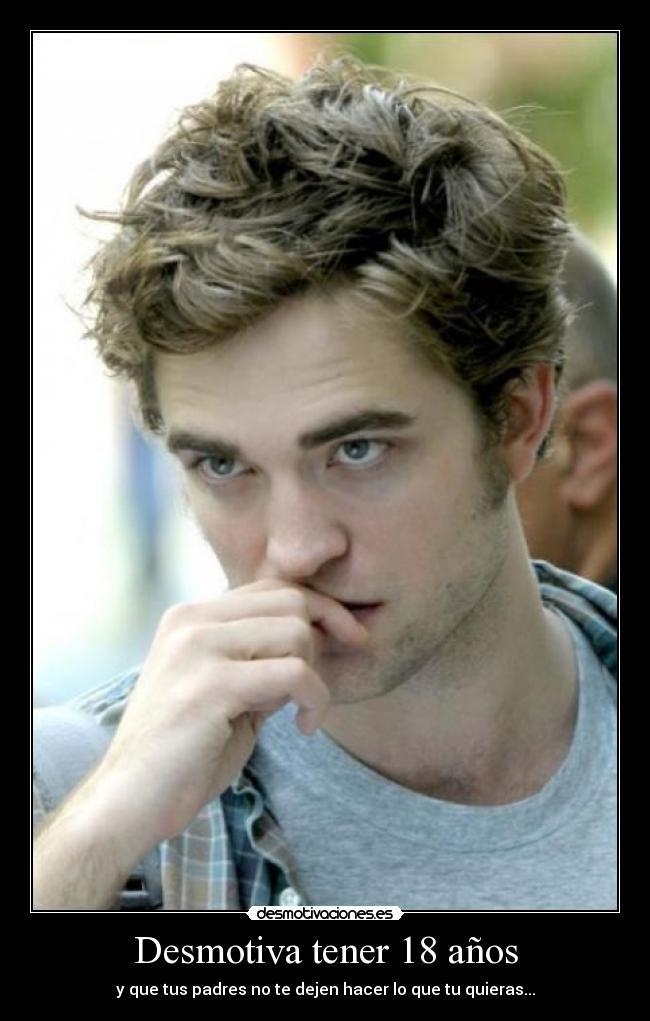 Desmotiva tener 18 años - y que tus padres no te dejen hacer lo que tu quieras...