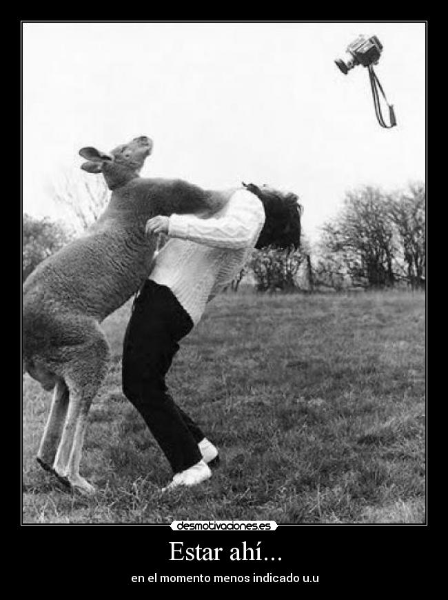 Estar ahí... - en el momento menos indicado u.u