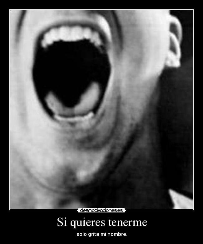 Si quieres tenerme - solo grita mi nombre.