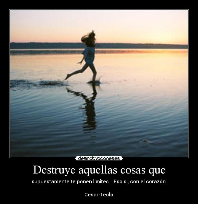 Destruye aquellas cosas que - supuestamente te ponen limites... Eso si, con el corazón.

Cesar-Tecla.