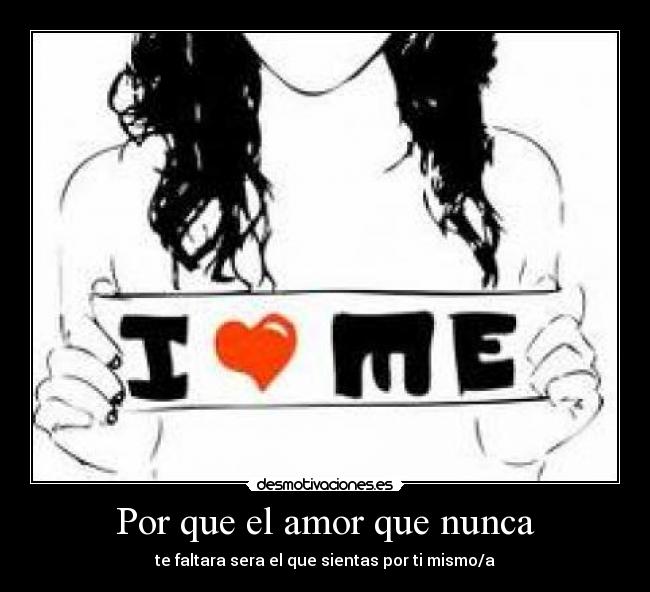 Por que el amor que nunca - te faltara sera el que sientas por ti mismo/a