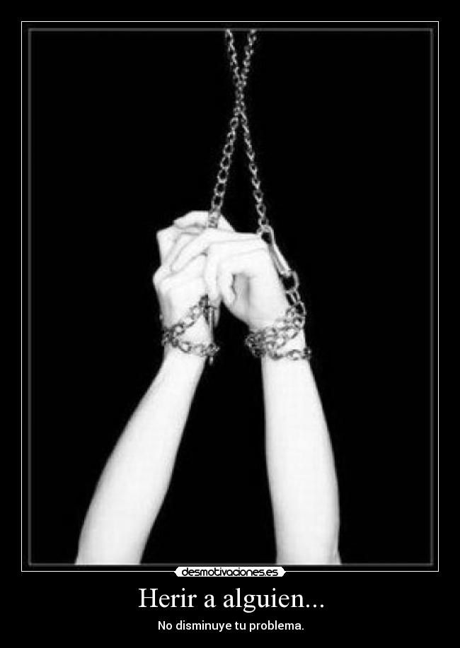 Herir a alguien... - No disminuye tu problema.
