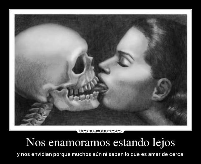 Nos enamoramos estando lejos - y nos envidian porque muchos aún ni saben lo que es amar de cerca.