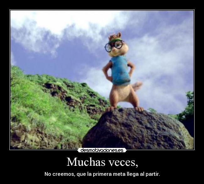 Muchas veces, - No creemos, que la primera meta llega al partir.