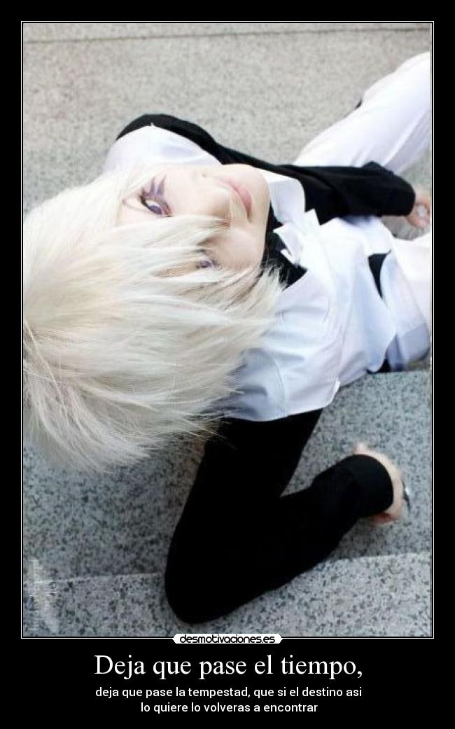 Deja que pase el tiempo, - deja que pase la tempestad, que si el destino asi
 lo quiere lo volveras a encontrar