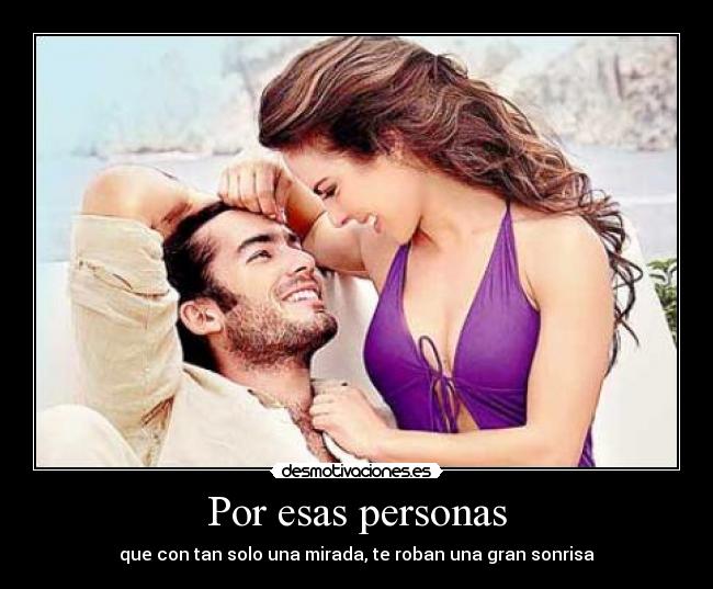 Por esas personas - que con tan solo una mirada, te roban una gran sonrisa