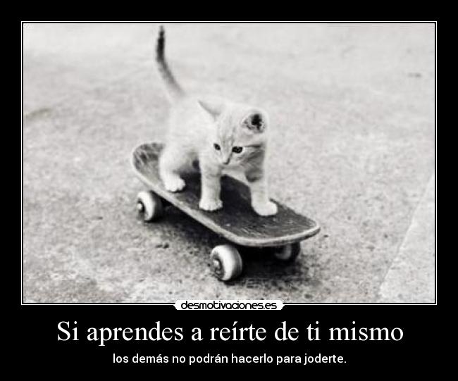 Si aprendes a reírte de ti mismo - los demás no podrán hacerlo para joderte.