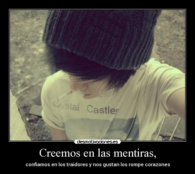 Creemos en las mentiras, - confiamos en los traidores y nos gustan los rompe corazones