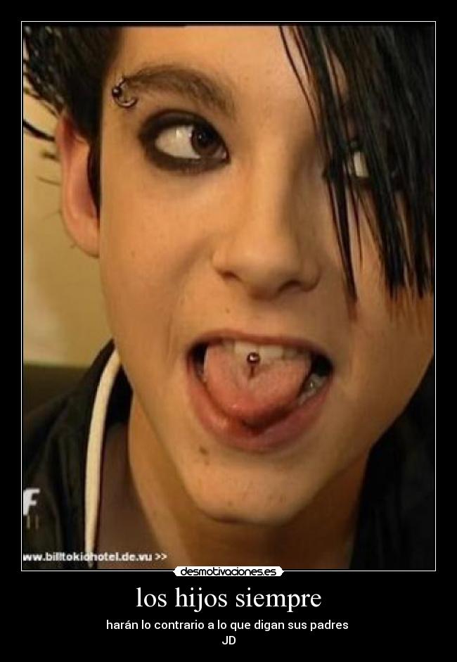 los hijos siempre - harán lo contrario a lo que digan sus padres
JD