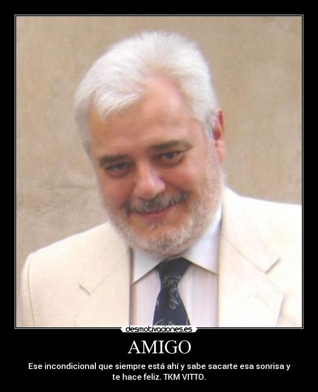 AMIGO - Ese incondicional que siempre está ahí y sabe sacarte esa sonrisa y
te hace feliz. TKM VITTO.