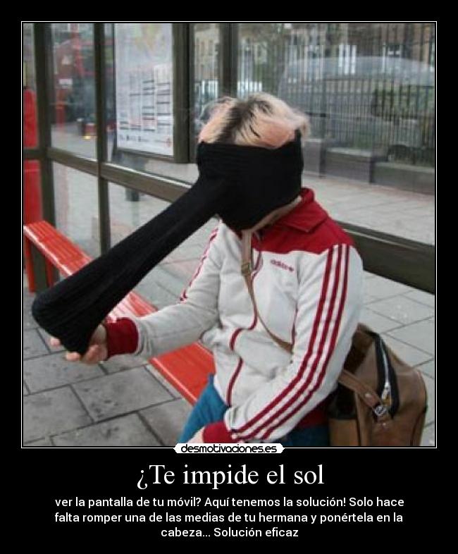 ¿Te impide el sol - ver la pantalla de tu móvil? Aquí tenemos la solución! Solo hace
falta romper una de las medias de tu hermana y ponértela en la
cabeza... Solución eficaz