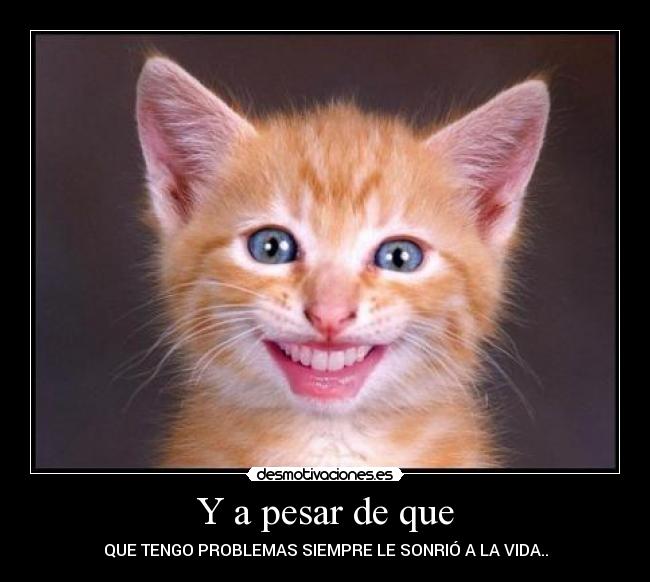 Y a pesar de que - QUE TENGO PROBLEMAS SIEMPRE LE SONRIÓ A LA VIDA..