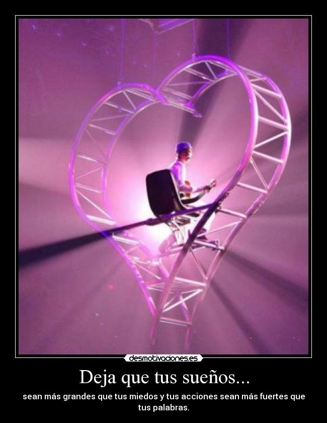 Deja que tus sueños... - sean más grandes que tus miedos y tus acciones sean más fuertes que tus palabras.