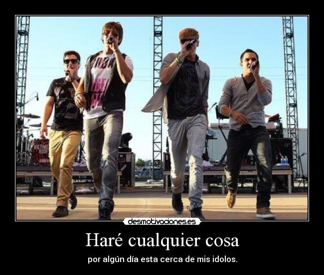 Haré cualquier cosa - por algún día esta cerca de mis idolos.