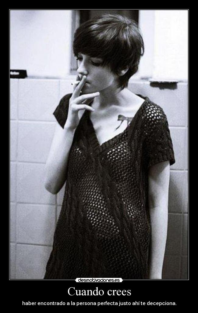 Cuando crees - haber encontrado a la persona perfecta justo ahí te decepciona.