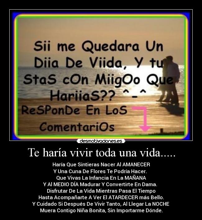 Te haría vivir toda una vida..... -