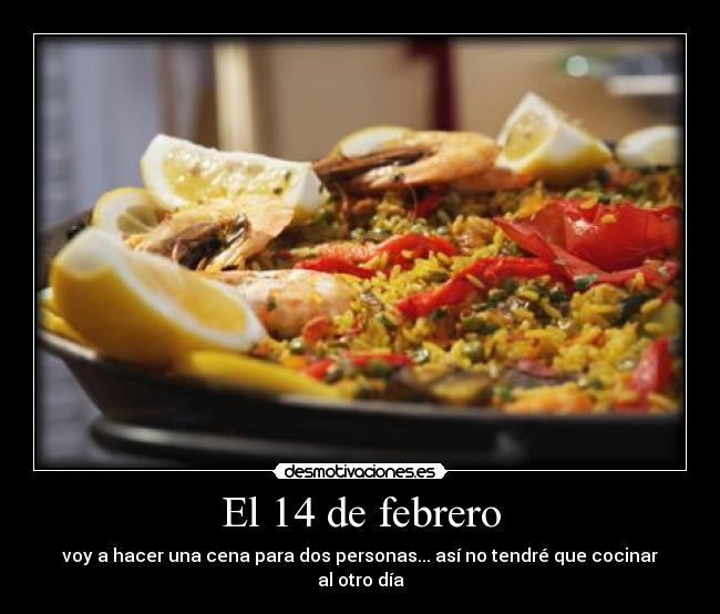 El 14 de febrero - voy a hacer una cena para dos personas... así no tendré que cocinar al otro día