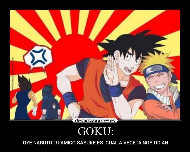 GOKU: - OYE NARUTO TU AMIGO SASUKE ES IGUAL A VEGETA NOS ODIAN