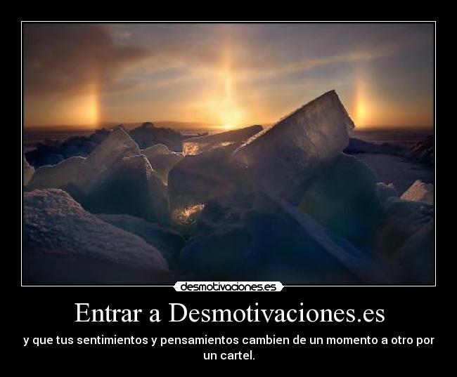 Entrar a Desmotivaciones.es - y que tus sentimientos y pensamientos cambien de un momento a otro por un cartel.