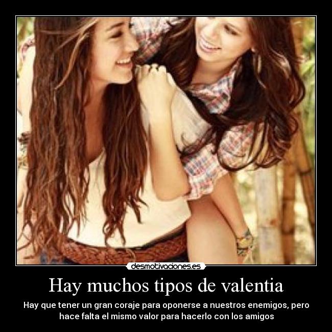 Hay muchos tipos de valentia - Hay que tener un gran coraje para oponerse a nuestros enemigos, pero
hace falta el mismo valor para hacerlo con los amigos